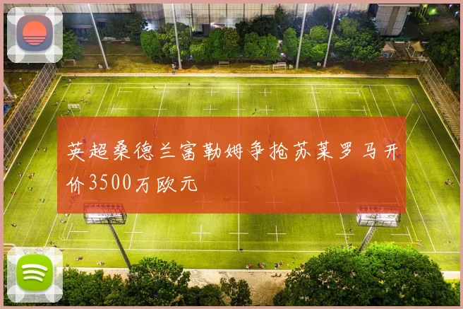英超桑德兰富勒姆争抢苏莱罗马开价3500万欧元